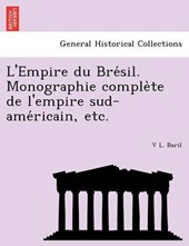 L'Empire Du Bre Sil. Monographie Comple Te de L'Empire Sud-AME Ricain, Etc.
