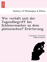 Wie Verha LT Sich Der Tugendbegriff Bei Schleiermacher Zu Dem Platonischen? Ero Rterung. - J Schmidt, Werner ; Friedrich Schleiermacher - 9781241770242