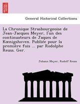 La Chronique Strasbourgeoise de Jean-Jacques Meyer, L'Un Des Continuateurs de Jaques de K Nigshoven. Publiee Pour La Premiere Fois ... Par Rodolphe Reuss. Ger. - Johann Meyer ; Rudolf Reuss - 9781241774233