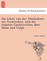 Die Lehre Von Der Theilnahme Am Verbrechen, Und Die Neueren Controversen U Ber Dolus Und Culpa. - BERNER,  Albert - 9781241779023