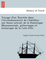 Voyage D'Un Touriste Dans L'Arrondissement de Cha Tillon-Sur-Seine Extrait de La Statistique Monumentale, Pittoresque Et Historique de La Cote-D'Or. - Euge Ne Claude Nicolas Nesle - 9781249004653