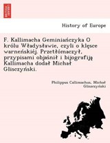 F. Kallimacha Geminian Czyka O Kro Lu W Adys Awie, Czyli O Kle Sce Warnen Skie J. Przet O Maczy, Przypisami Objas Ni I Bijografija Kallimacha Doda Micha Glisczyn Ski. - Philippus Callimachus ; Micha Gliszczyn Ski - 9781249019763