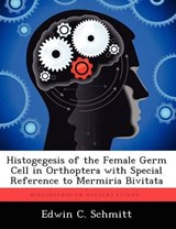 Histogegesis of the Female Germ Cell in Orthoptera with Special Reference to Mermiria Bivitata - SCHMITT,  Edwin C - 9781249281856