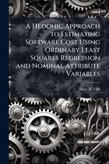 A Hedonic Approach to Estimating Software Cost Using Ordinary Least Squares Regression and Nominal Attribute Variables - ELLIS,  Marc D - 9781249843603