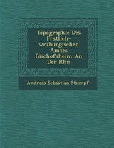 Topographie Des F Rstlich-W Rzburgischen Amtes Bischofsheim an Der Rh N - Andreas Sebastian Stumpf - 9781249980889