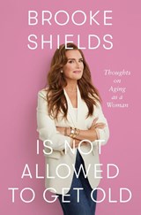 Brooke Shields Is Not Allowed to Get Old - Brooke Shields&, Rachel Bertsche - 9781250346940