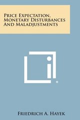 Price Expectation, Monetary Disturbances and Maladjustments - Friedrich A Hayek - 9781258976606