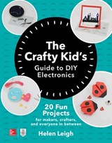 The Crafty Kids Guide to DIY Electronics: 20 Fun Projects for Makers, Crafters, and Everyone in Between - Helen Leigh - 9781260142839