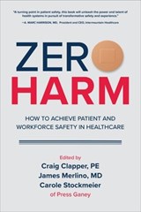 Zero Harm: How to Achieve Patient and Workforce Safety in Healthcare - Craig Clapper ; James Merlino ; Carole Stockmeier - 9781260440928