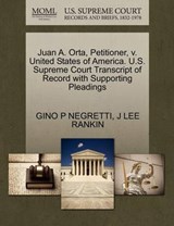 Juan A. Orta, Petitioner, V. United States of America. U.S. Supreme Court Transcript of Record with Supporting Pleadings - Gino P Negretti ; J Lee Rankin - 9781270437499