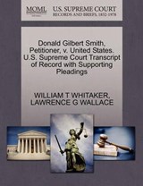 Donald Gilbert Smith, Petitioner, V. United States. U.S. Supreme Court Transcript of Record with Supporting Pleadings - William T Whitaker ; Lawrence G Wallace - 9781270705987