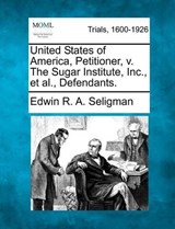 United States of America, Petitioner, V. the Sugar Institute, Inc., Et Al., Defendants. - Edwin R A Seligman - 9781275088672