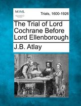 The Trial of Lord Cochrane Before Lord Ellenborough - James Beresford Atlay - 9781275095380