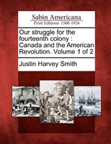 Our struggle for the fourteenth colony: Canada and the American Revolution. Volume 1 of 2 - Justin Harvey Smith - 9781275798892