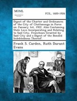 Digest of the Charter and Ordinances of the City of Chattanooga in Force on January 1st, 1922. Also Containing State Laws Incorporating and Relating T - Frank S Carden ; Ruth Durant Evans - 9781287334613