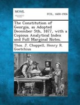 The Constitution of Georgia, as Adopted December 5th, 1877, with a Copious Analytical Index and Full Marginal Notes. - Thos J Chappell ; Henry R Goetchius - 9781287344070
