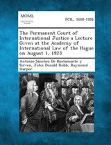 The Permanent Court of International Justice a Lecture Given at the Academy of International Law of the Hague on August 1, 1923 - Antonio Sanchez De Bustamante y Sirven ; John Donald Robb ; Raymond Harper - 9781287347941