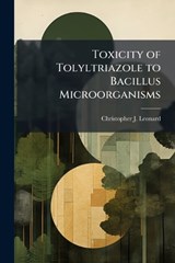 Toxicity of Tolyltriazole to Bacillus Microorganisms - LEONARD,  Christopher J - 9781288369171