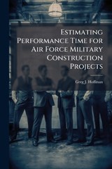Estimating Performance Time for Air Force Military Construction Projects - HOFFMAN,  Greg J - 9781288397778