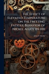 The Effect of Elevated Temperature on the Fretting Fatigue Behavior of Nickel Alloy In-100 - John F Ownby - 9781288410767
