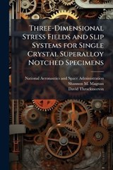 Three-Dimensional Stress Fields and Slip Systems for Single Crystal Superalloy Notched Specimens - MAGNAN,  Shannon M ; Throckmorton, David - 9781288910175