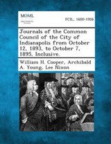 Journals of the Common Council of the City of Indianapolis from October 12, 1893, to October 7, 1895, Inclusive. - Professor William H Cooper ; Archibald a Young ; Lee Nixon - 9781289337308