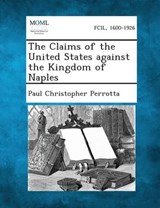The Claims of the United States Against the Kingdom of Naples - Paul Christopher Perrotta - 9781289340803