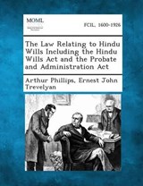 The Law Relating to Hindu Wills Including the Hindu Wills ACT and the Probate and Administration ACT - Arthur Phillips ; Ernest John Trevelyan - 9781289356620