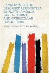 ... Synopsis of the Described Lepidoptera of North America. Part I--Diurnal and Crepuscular Lepidoptera - John G. Morris - 9781290271158