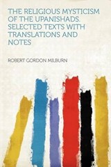 The Religious Mysticism of the Upanishads. Selected Texts With Translations and Notes - Robert Gordon Milburn - 9781290432399