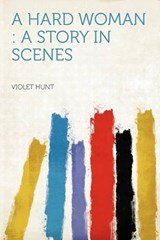 A Hard Woman : a Story in Scenes - Violet Hunt - 9781290704823