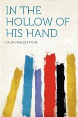 In the Hollow of His Hand - Ralph Waldo Trine - 9781290870634