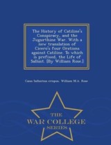 The History of Catiline's Conspiracy, and the Jugurthine War. with a New Translation of Cicero's Four Orations Against Catiline. to Which Is Prefixed, the Life of Sallust. [by William Rose.] - War Col - Caius Sallustius Crispus ; William M a Rose - 9781296024048