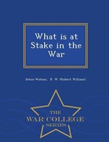 What Is at Stake in the War - War College Series - Seton-Watson R W (Robert William) - 9781296340001