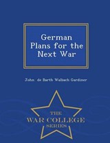 German Plans for the Next War - War College Series - John De Barth Walbach Gardiner - 9781297075209