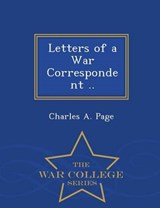 Letters of a War Correspondent - War College Series - Charles A Page - 9781297362729