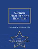 German Plans for the Next War - War College Series - John De Barth Walbach Gardiner - 9781297379222