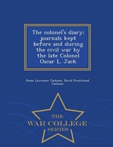 The Colonel's Diary; Journals Kept Before and During the Civil War by the Late Colonel Oscar L. Jack - War College Series - Oscar Lawrence Jackson ; David Prenticeed Jackson - 9781298376947