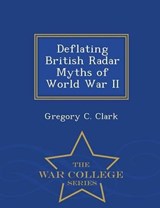 Deflating British Radar Myths of World War II - War College Series - Gregory C Clark - 9781298472533