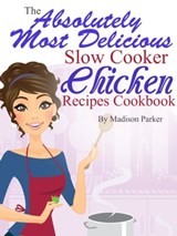 The Absolutely Most Delicious Slow Cooker Chicken Recipes Cookbook - Madison Parker - 9781301022670