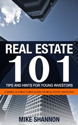 Real Estate 101 Tips and Hints for Young Investors - A Simple & Structured Guide on Real Estate Investing - Mike Shannon - 9781301144471