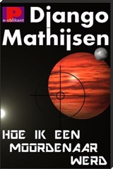 Hoe ik een moordenaar werd - Django Mathijsen - 9781301194964