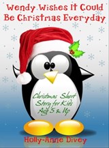 Wendy Wishes It Could Be Christmas Everyday - Christmas Short Story for Kids Age 5 & Up - Holly-Anne Divey - 9781301290543