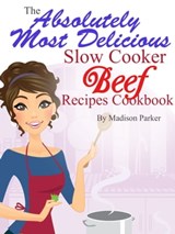 The Absolutely Most Delicious Slow Cooker Beef Recipes Cookbook - Madison Parker - 9781301458547