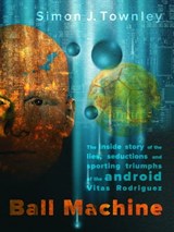 Ball Machine - The Inside Story of the Lies, Seductions and Sporting Triumphs of the Android Vitas Rodriguez - Simon J Townley - 9781301684540
