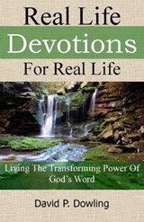 Real Life Devotions For Real Life: Living The Transforming Power Of God's Word - David P. Dowling - 9781301779871