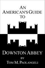 An American's Guide to Downton Abbey - Tom Paolangeli - 9781301933518