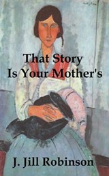 That Story Is Your Mother’s - J. Jill Robinson - 9781310234576