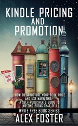 Kindle Pricing and Promotion: How to Market and Promote Your Kindle Book. A Self-Publisher’s Guide to Writing Books That Sell. Write Free Book Series - Alex Foster - 9781310284700