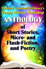 2015 Pickford Community Library's Young Writers Workshop Anthology of Short Stories, Micro- and Flash-Fiction, and Poetry - Pickford Community Library Young Writers Workshop - 9781310536915